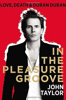 In the Pleasure Groove: Love, Death, and Duran Duran - Taylor, John