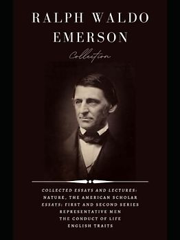 Ralph Waldo Emerson Collection: Collected Essays and Lectures: Nature, The American Scholar, Essays: First and Second Series, Representative Men, The Conduct of Life, English Traits