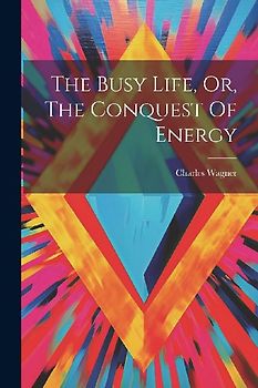The Busy Life, Or, The Conquest Of Energy