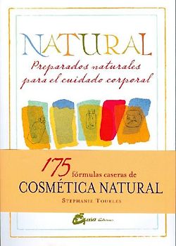 Natural : preparados naturales para el cuidado corporal : 175 fórmulas herbales caseras para una piel luminosa y un ser radiante