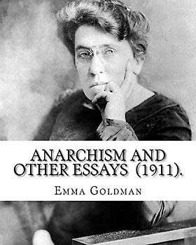 Anarchism and Other Essays (1911). By: Emma Goldman: Emma Goldman (June 27 [O.S. June 15], 1869 – May 14, 1940) was an anarchist political activist ... Europe in the first half of the 20th century.