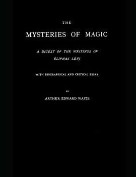 The Mysteries of Magic: A Digest of the Writings of Eliphas Levi: With Biographical and Critical Essay