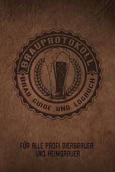 Brauprotokoll Brau Guide und Logbuch für alle Profi Bierbrauer und Heimbrauer: Für Brauerei, Braukunst, Heimbrauen, Craftbier oder Bierfreunde zum ... Tagebuch oder Bier Brau Zubehör und Set