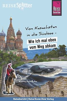 Reise Know-How ReiseSplitter: Von Kasachstan in die Südsee – Wie ich mal eben vom Weg abkam