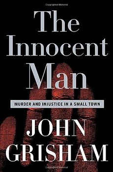 The Innocent Man: Murder and Injustice in a Small Town - John Grisham