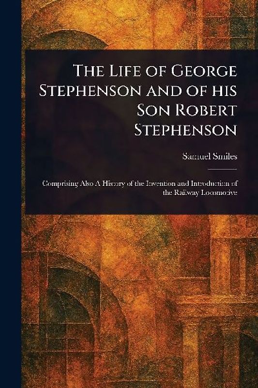 The Life of George Stephenson and of His Son Robert Stephenson