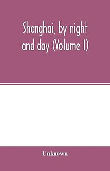 Shanghai, by night and day (Volume I)