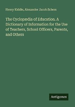 The Cyclopædia of Education. A Dictionary of Information for the Use of Teachers, School Officers, Parents, and Others