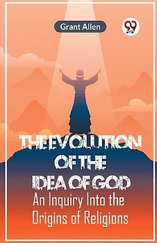 The Evolution Of The Idea Of God An Inquiry Into The Origins Of Religions