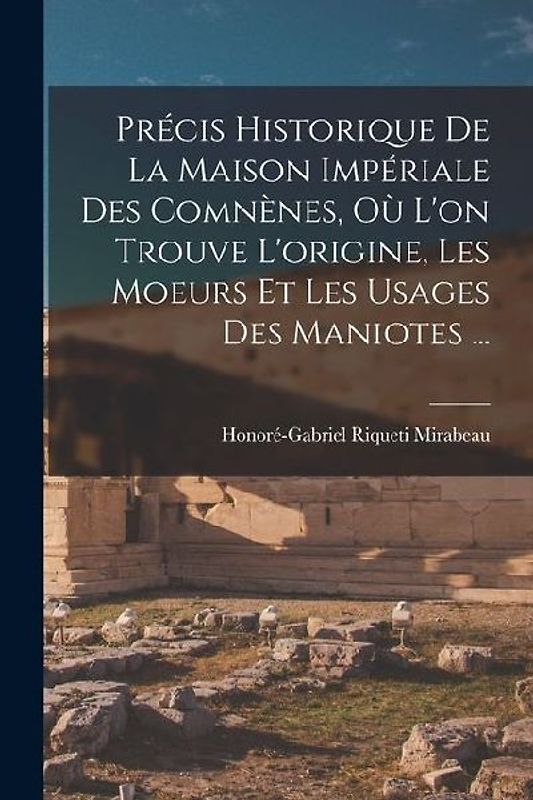 Précis Historique De La Maison Impériale Des Comnènes, Où L'on Trouve L'origine, Les Moeurs Et Les Usages Des Maniotes ...
