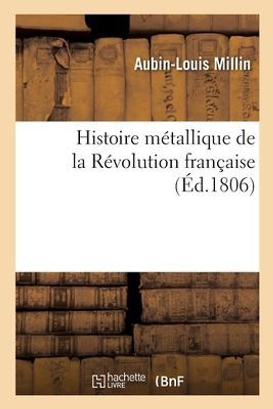 Histoire Métallique de la Révolution Française Ou Recueil Des Médailles Et Des Monnoies