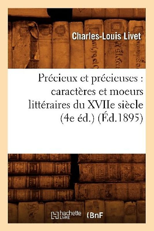 Précieux Et Précieuses: Caractères Et Moeurs Littéraires Du Xviie Siècle (4e Éd.) (Éd.1895)