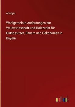 Wohlgemeinte Andeutungen zur Waldwirthschaft und Holzzucht für Gutsbesitzer, Bauern und Oekonomen in Bayern