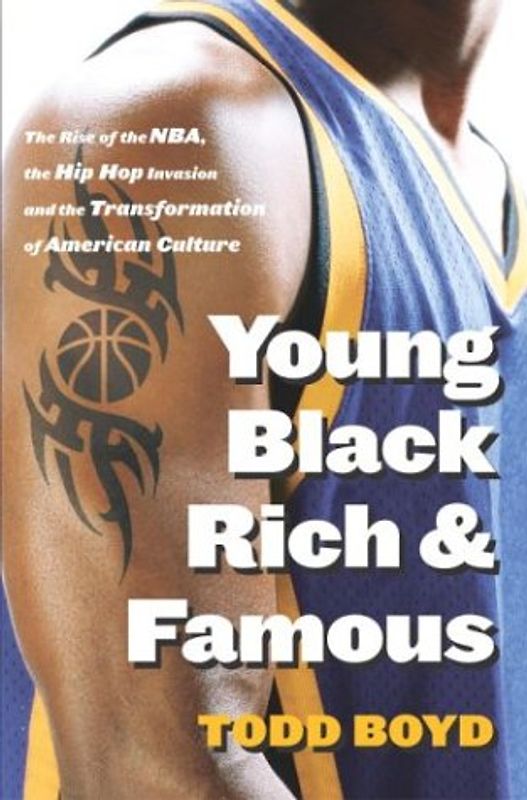 Young Black Rich and Famous: The Rise of the NBA, The Hip Hop Invasion and the Transformation of American Culture - Todd Boyd
