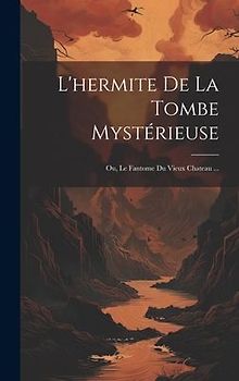 L'hermite De La Tombe Mystérieuse; Ou, Le Fantome Du Vieux Chateau ...