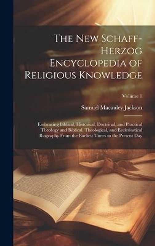 The New Schaff-Herzog Encyclopedia of Religious Knowledge: Embracing Biblical, Historical, Doctrinal, and Practical Theology and Biblical, Theological