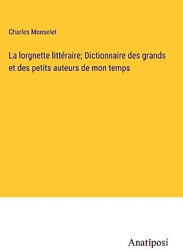 La lorgnette littéraire; Dictionnaire des grands et des petits auteurs de mon temps