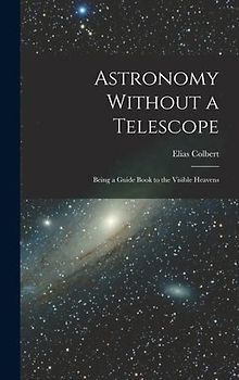 Astronomy Without a Telescope: Being a Guide Book to the Visible Heavens