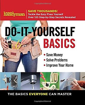 Family Handyman Do-It-Yourself Basics: Save Money, Solve Problems, Improve Your Home (Family Handyman DIY Basics)