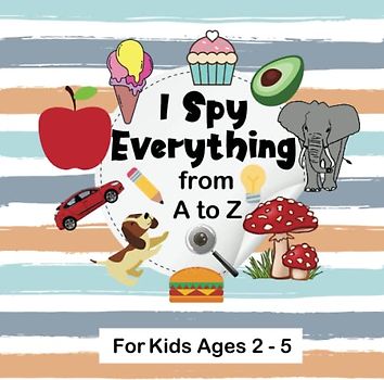 I Spy Everything from A to Z for Kids Ages 2 - 5: I Spy With My Little Eye Activity Book , A Fun Picture Puzzle Book, I Spy Book Guessing Game ... Age 2-5 Year Olds, perfect gift For Children.