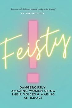 FEISTY: Dangerously Amazing Women Using Their Voices & Making An Impact (Brave New Voices)
