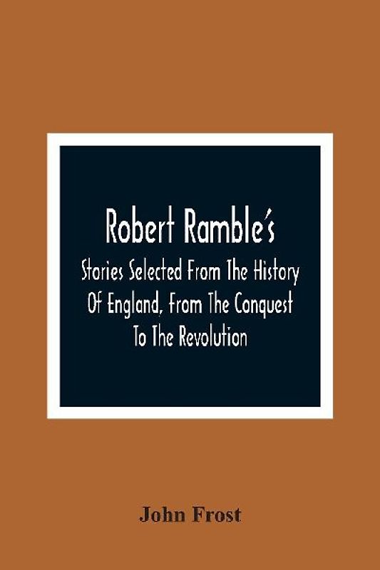 Robert Ramble'S; Stories Selected From The History Of England, From The Conquest To The Revolution