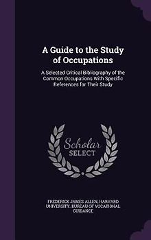 A Guide to the Study of Occupations: A Selected Critical Bibliography of the Common Occupations With Specific References for Their Study