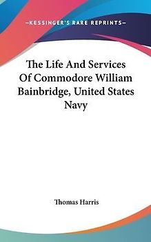 The Life And Services Of Commodore William Bainbridge, United States Navy