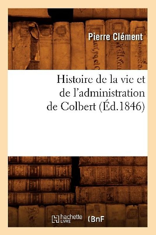 Histoire de la Vie Et de l'Administration de Colbert (Éd.1846)