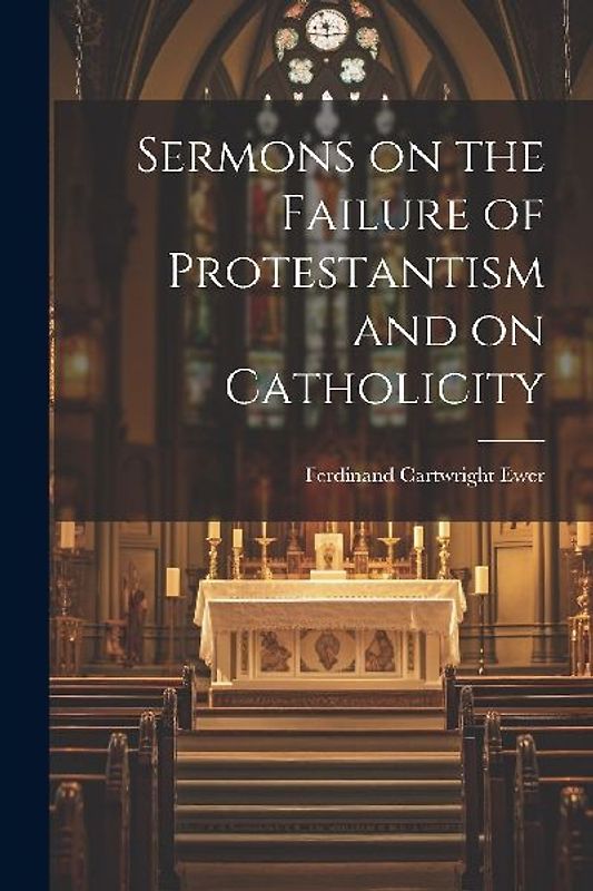 Sermons on the Failure of Protestantism and on Catholicity