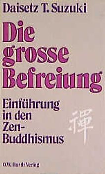Die grosse Befreiung. Einführung in den Zen-Buddhismus
