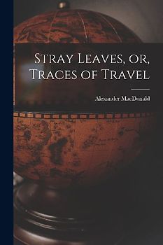 Stray Leaves, or, Traces of Travel [microform]