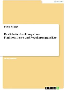 Das Schattenbankensystem - Funktionsweise und Regulierungsansätze