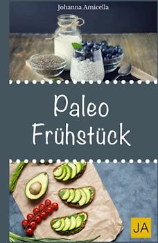 Paleo Frühstück: 30 Rezepte aus der Steinzeitküche: Abnehmen ohne Hunger schlank & glücklich mit der Steinzeit Diät