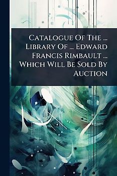 Catalogue Of The ... Library Of ... Edward Francis Rimbault ... Which Will Be Sold By Auction