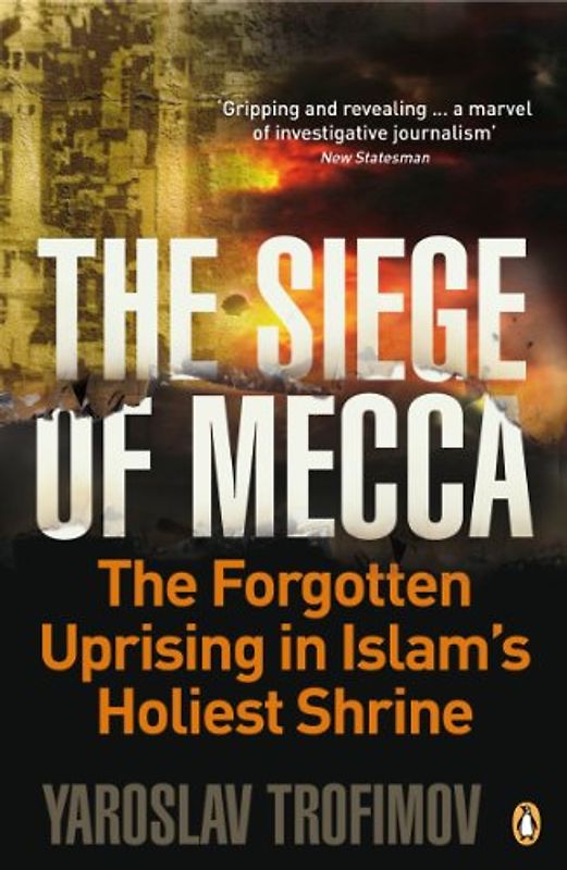 The Siege of Mecca: The Forgotten Uprising in Islam's Holiest Shrine - Yaroslav Trofimov