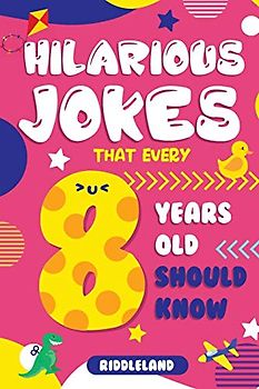 Hilarious Jokes That Every 8 Year Old Should Know: Over 300 jokes from Puns to Knock-knocks, Tongue Twisters, Animal Joke and Silly Scenarios! With Fun Illustrations