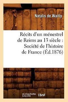 Récits d'un ménestrel de Reims au 13 siècle: Société de l'histoire de France (Éd.1876)