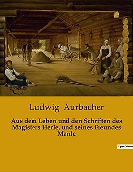 Aus dem Leben und den Schriften des Magisters Herle, und seines Freundes Mänle