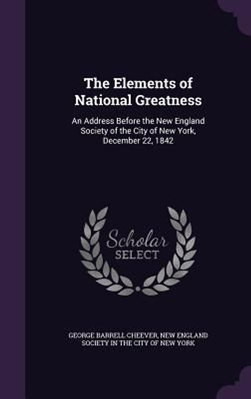 The Elements of National Greatness: An Address Before the New England Society of the City of New York, December 22, 1842