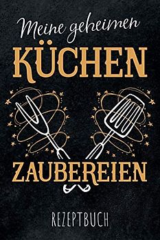 Meine geheimen Küchen Zaubereien - Rezeptbuch: leeres DIY Kochbuch für Hobbyküche und Küchenzauberer zum Selberschreiben für die tollsten Rezepte zum Sammeln und Verschenken