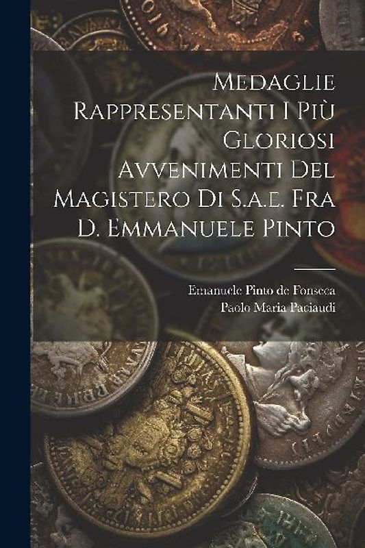 Medaglie Rappresentanti I Più Gloriosi Avvenimenti Del Magistero Di S.a.e. Fra D. Emmanuele Pinto