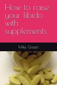 How to raise your libido with supplements: by Mike Green
