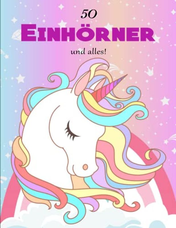 50 Einhörner und alles! - Ein Perfektes: Kinderbuch ab 5 Jahren mit farbigen Illustrationen | Fördert Die Enstpannung Und Die Konzentrationsfähigkeit