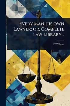 Every man his own Lawyer; or, Complete law Library ..