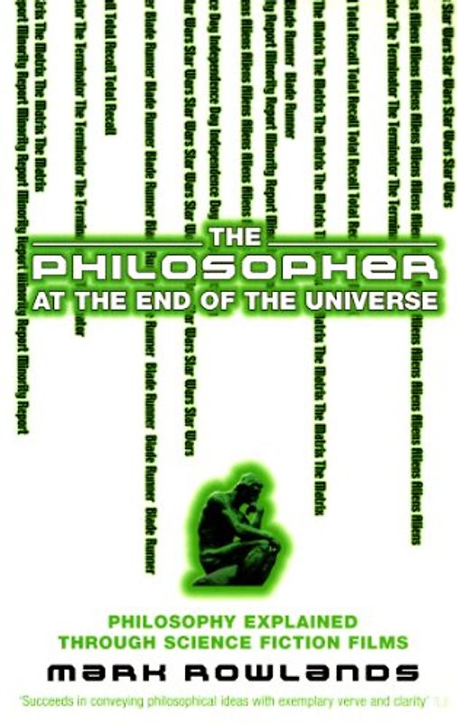 The Philosopher at the End of the Universe. Mark Rowlands: Philosophy Explained Through Science Fiction Films - Mark Rowlands