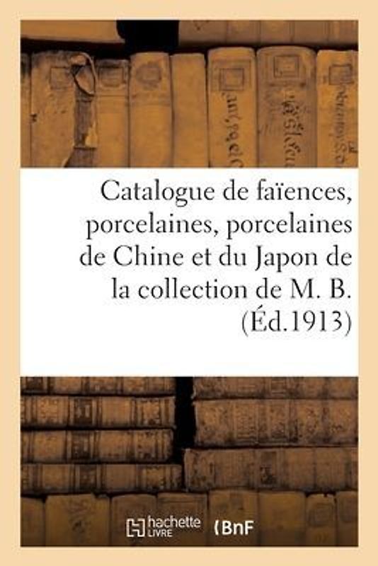 Catalogue de Faïences Et Porcelaines, Porcelaines de la Chine Et Du Japon, Objets Variés