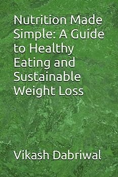 Nutrition Made Simple: A Guide to Healthy Eating and Sustainable Weight Loss