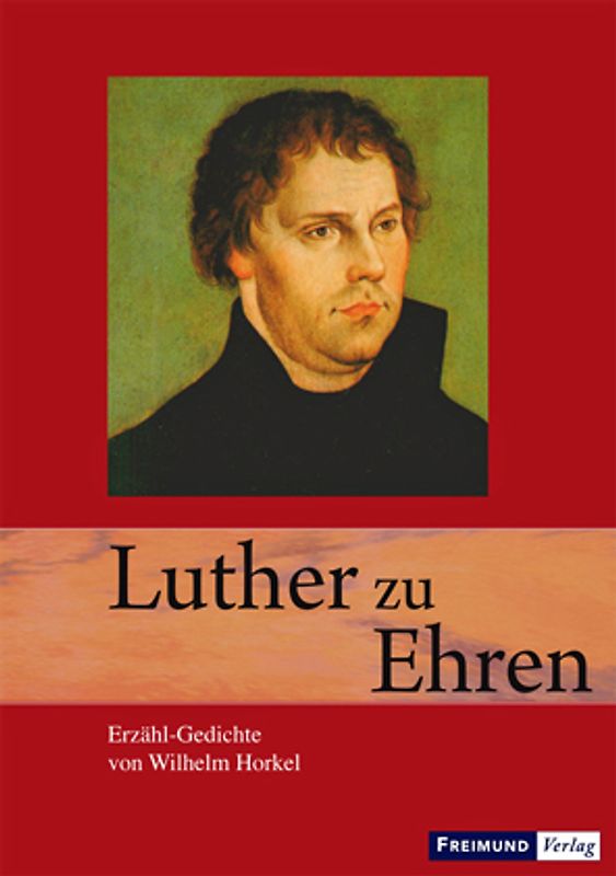 Luther zu Ehren. Erzähl-Gedichte über Luther und die Reformation