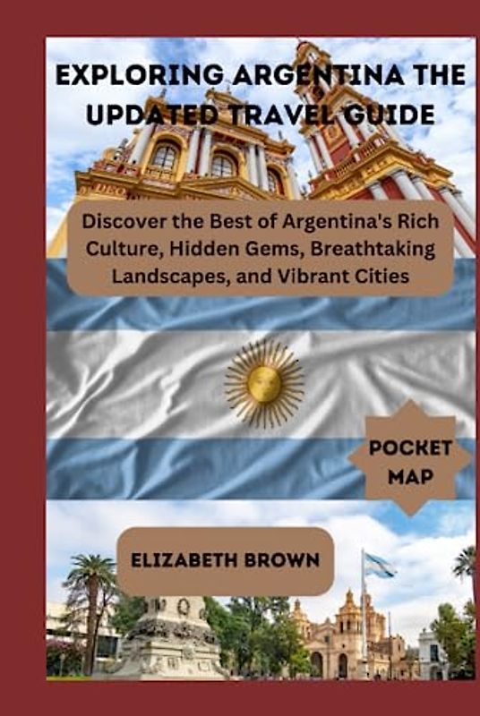 Exploring Argentina The Updated Travel Guide: Pocket Sized Argentina travel guide:Discover the Best of Argentina's Rich Culture, Hidden Gems, ... (The imperfect travellers guide, Band 14)